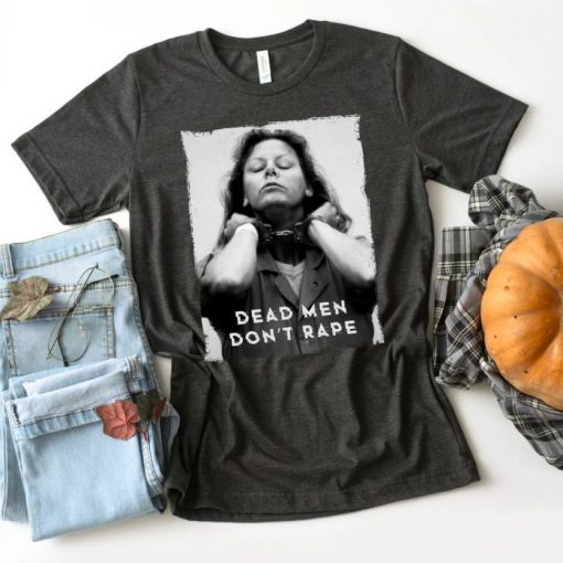 Aileen Wuornos Shirt – Dead Men Dont Rape T Shirt – American Serial Killer T-Shirt