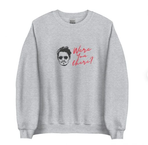Were You There Johnny Depp Sweatshirt, Justice for Johnny Shirt, Johnny Depp Quotes T Shirt