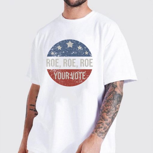 Pro Roe Pro Choice Roe Roe Roe Your Vote Feminist T-Shirt