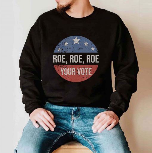 Pro Roe Pro Choice Roe Roe Roe Your Vote Feminist T-Shirt