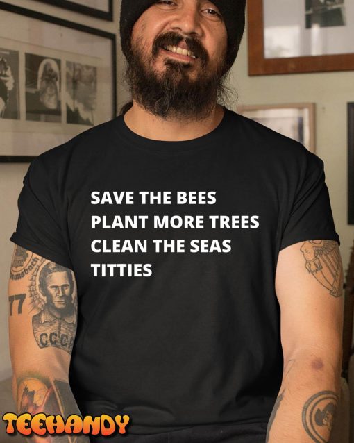 Save The Bees Plant More Trees Clean The Seas Titties T-Shirt