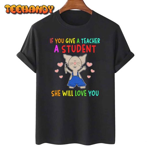 Mouse If You Give A Teacher A Student She Will Love You T-Shirt