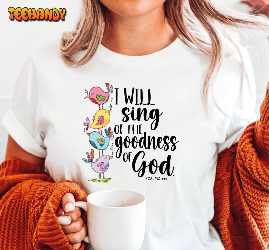 I Will Sing Of The Goodness Of God Shirt, Christian Tshirt I Will Sing Of The Goodness Of God Shirt, Christian Tshirt