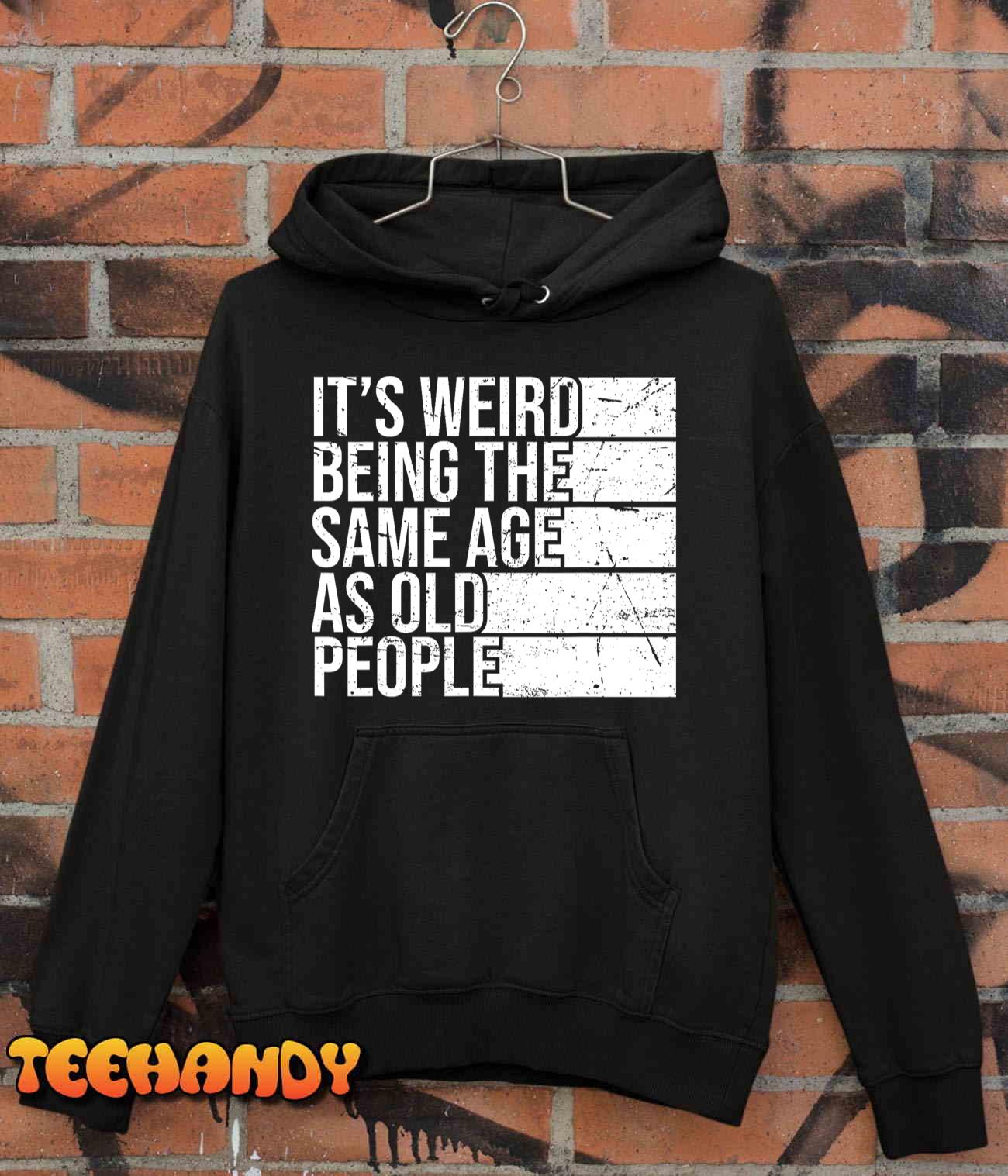 It's Weird Being The Same Age As Old People Retro Sarcastic T-Shirt It's Weird Being The Same Age As Old People Retro Sarcastic T-Shirt