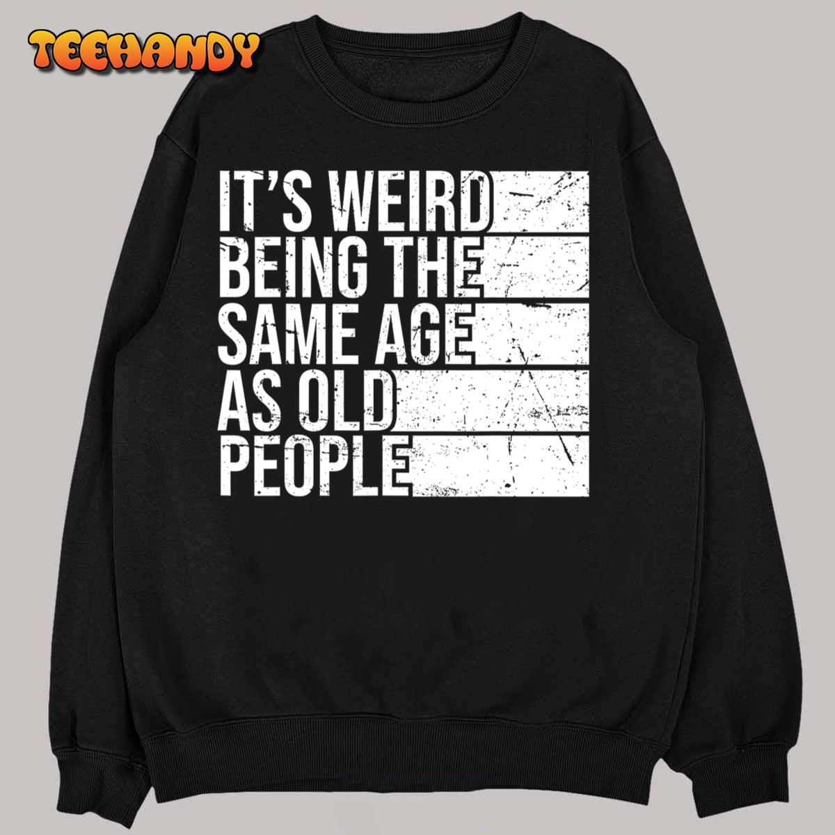 It's Weird Being The Same Age As Old People Retro Sarcastic T-Shirt It's Weird Being The Same Age As Old People Retro Sarcastic T-Shirt