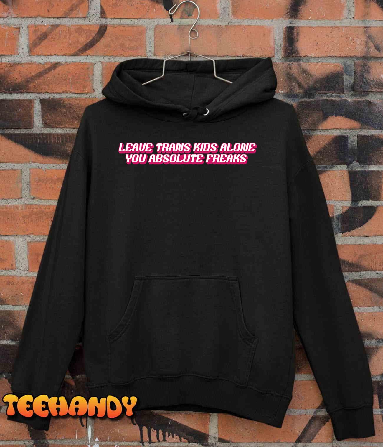 Leave Trans Kids Alone You Absolute Freaks T-Shirt Leave Trans Kids Alone You Absolute Freaks T-Shirt