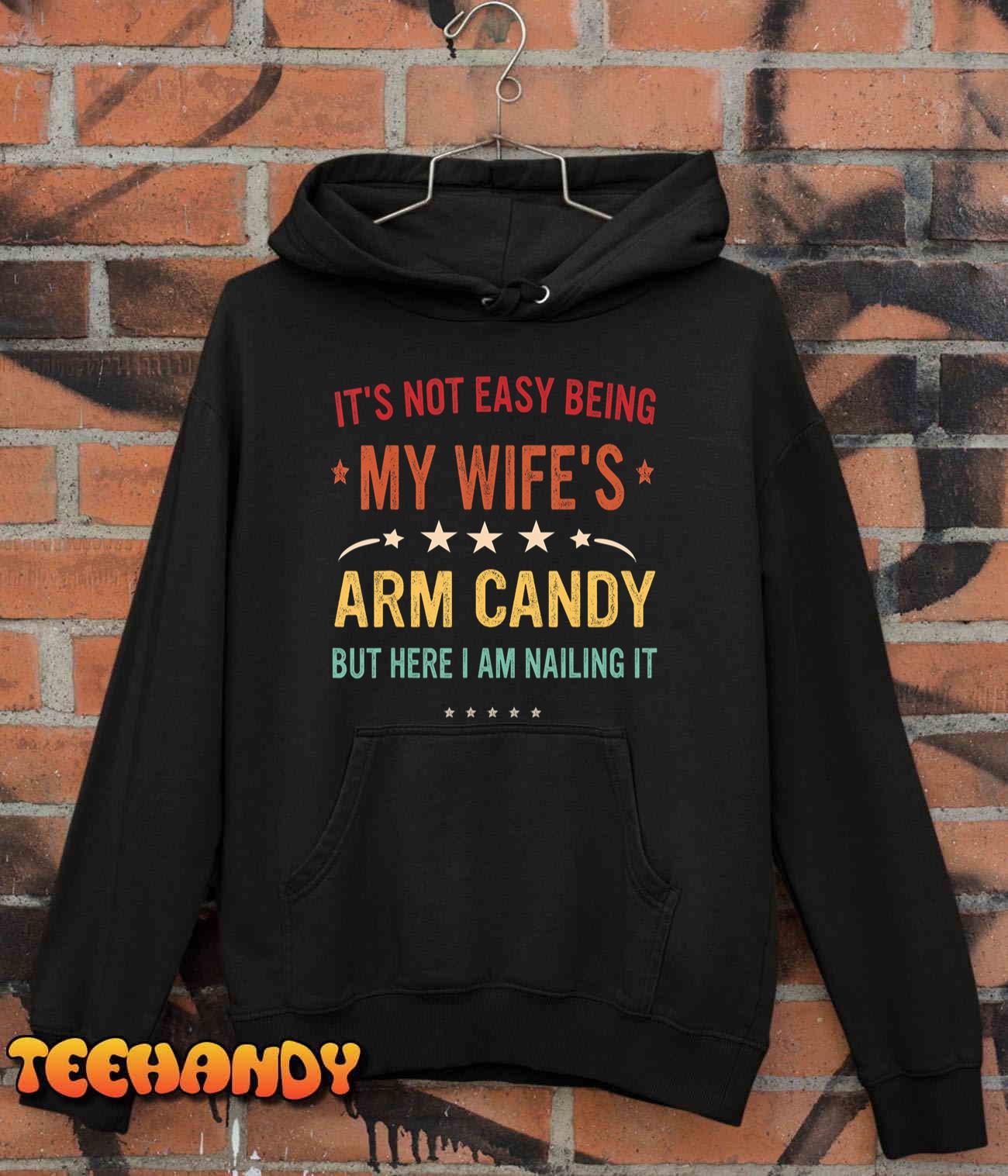 It's Not Easy Being My Wife's Arm Candy Here I Am Nailing It T-Shirt It's Not Easy Being My Wife's Arm Candy Here I Am Nailing It T-Shirt