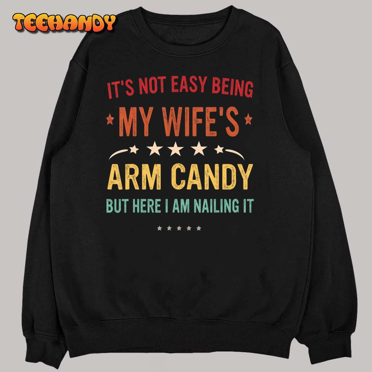 It's Not Easy Being My Wife's Arm Candy Here I Am Nailing It T-Shirt It's Not Easy Being My Wife's Arm Candy Here I Am Nailing It T-Shirt