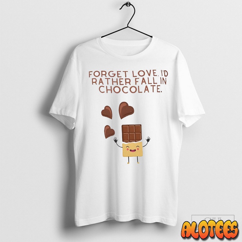 Forget Love Id Rather Fall In Chocolate Unisex T Shirt