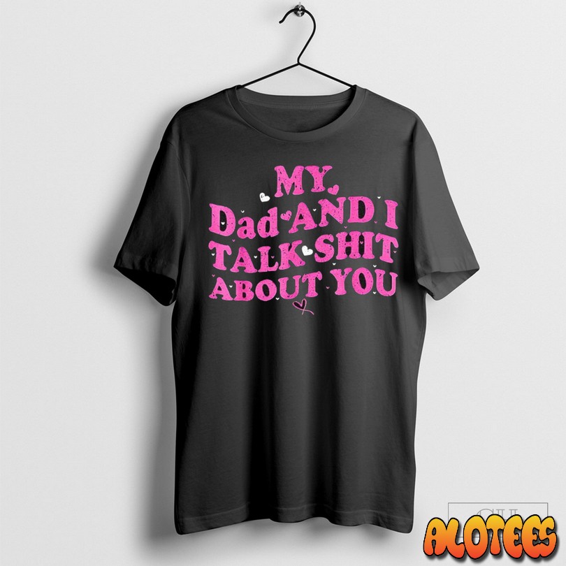 My Dad And Daughter And I Talk Shit About You Unisex T Shirt