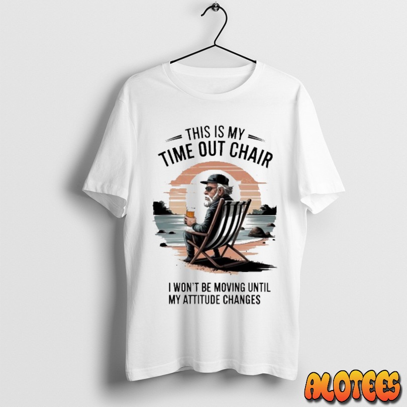 Officials This Is My Time Out Chair I Wont Be Moving Until My Attitude Changes Shirt