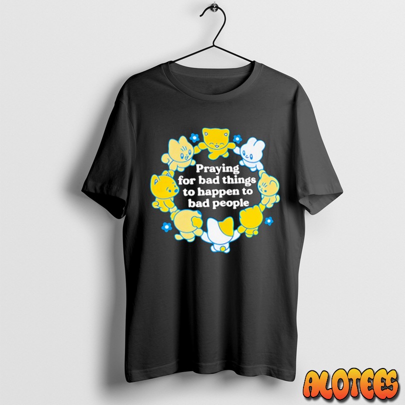 Praying For Bad Things To Happen To Bad People Unisex T Shirt