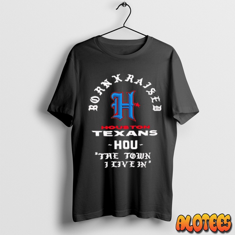 Officials Born X Raised Houston Texans The Town I Live In Fan Unisex T Shirt