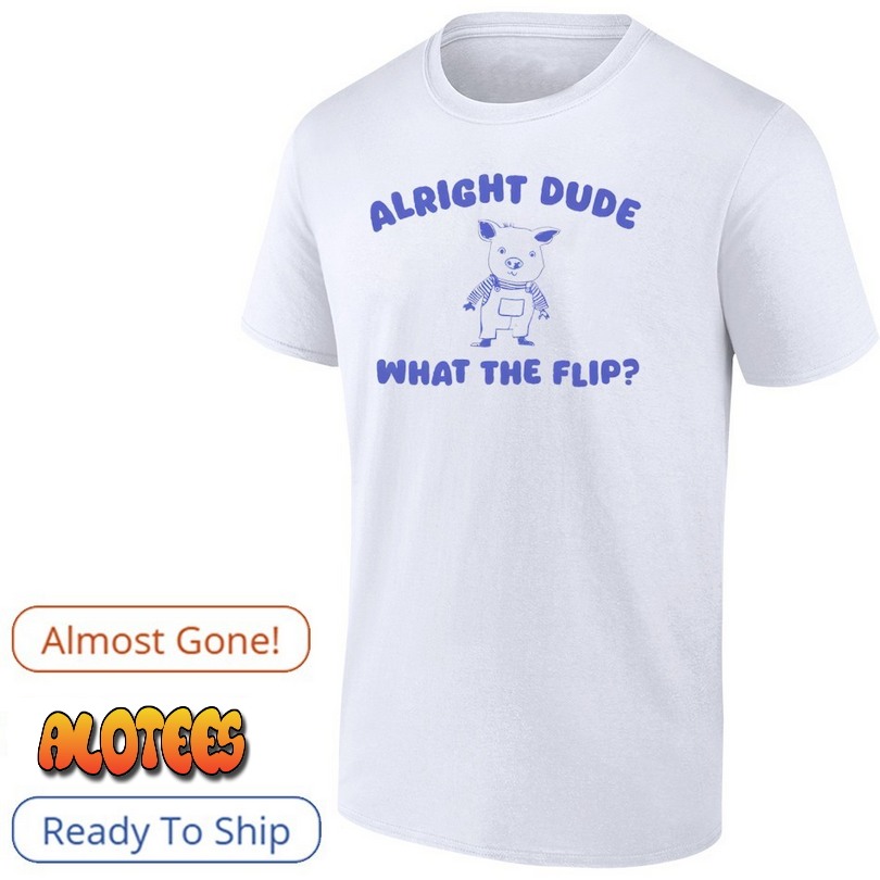 Alright Dude What The Flip Pig Shirt