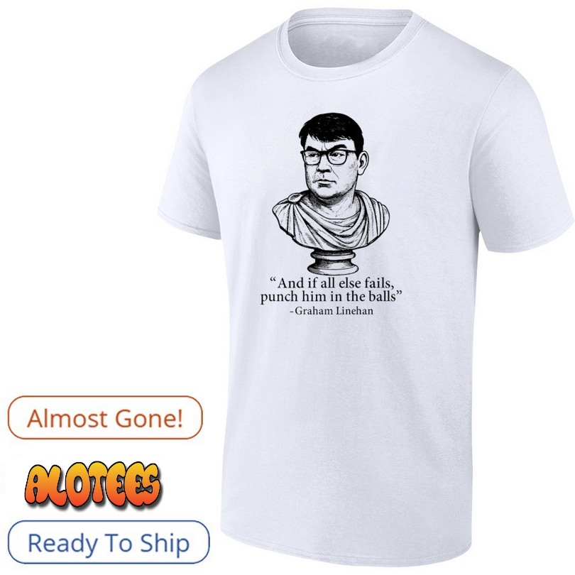 And If All Else Fails Punch Him In The Balls Graham Linehan Shirt