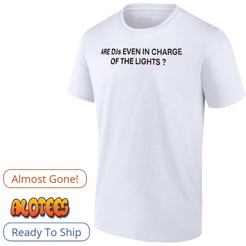 Are Djs even in charge of the lights shirt