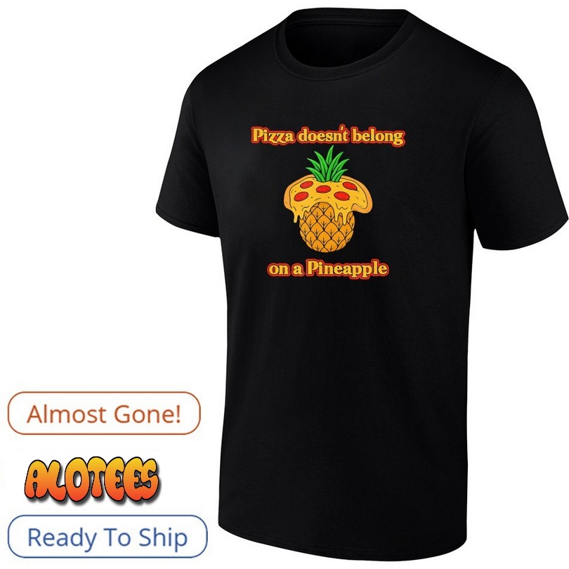 Pizza Doesn’t Belong on a Pineapple Foodie Debate shirt