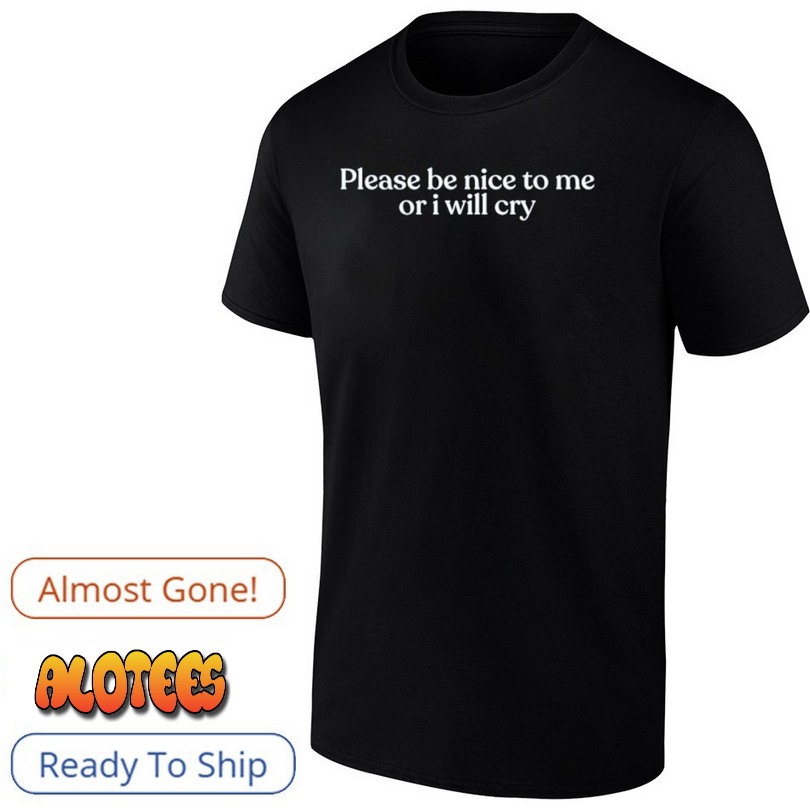 Please Be Nice To Me Or I Will Cry Shirt