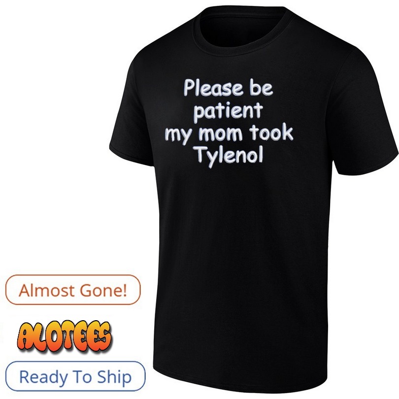 Please Be Patient My Mom Took Tylenol Shirt