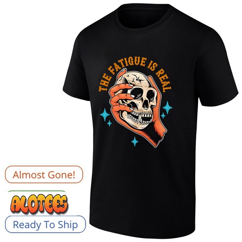 Skull The Fatigue Is Real Shirt