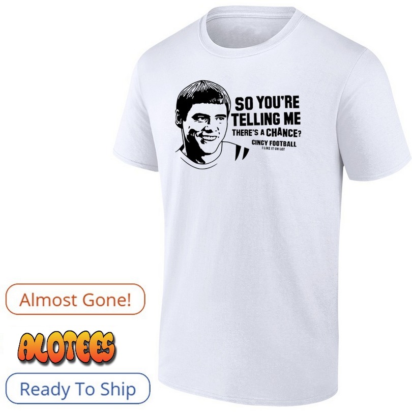 So You’re Telling Me There’s A Chance Cincy Football Shirt
