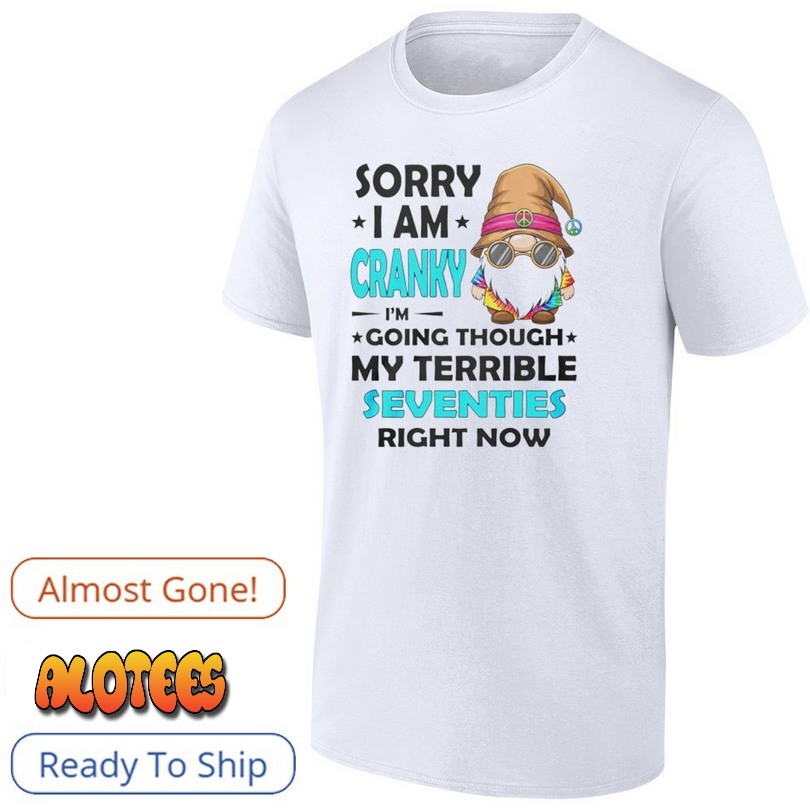 Sorry I Am Cranky I’m Going Through My Terrible Seventies Gnome Shirt