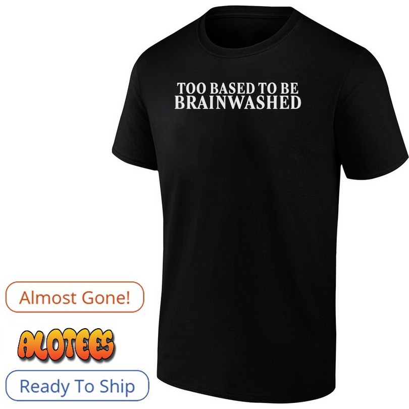 Too based to be brainwashed T Shirt