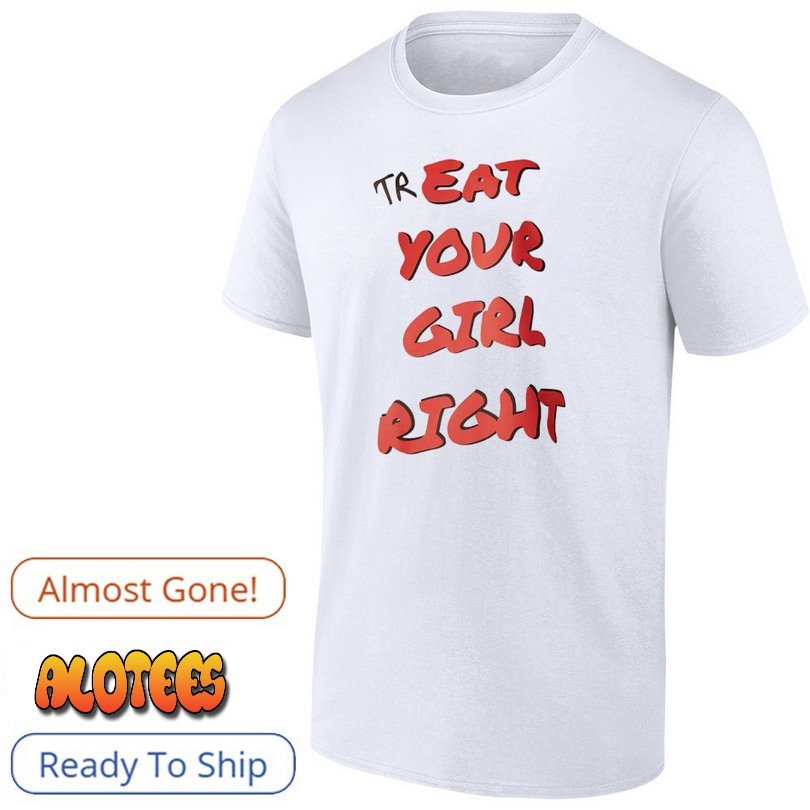 Treat your girl right T Shirt