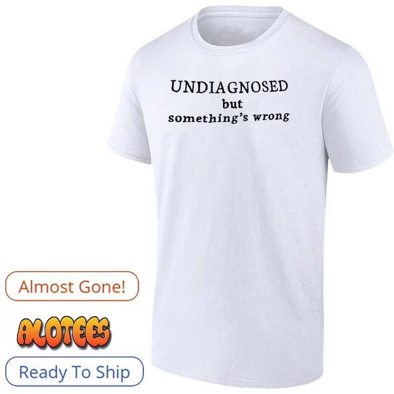 Undiagnosed but something’s wrong T Shirt