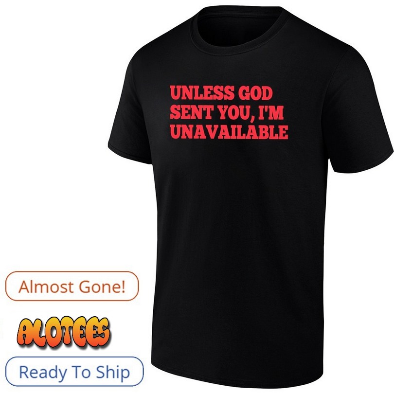 Unless god sent you I’m unavailable T Shirt