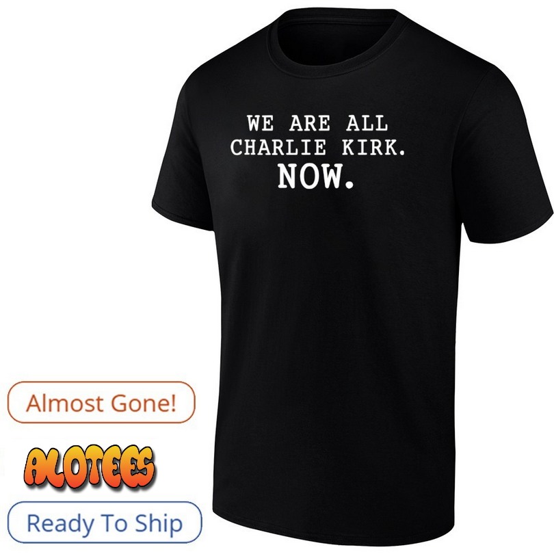 We Are All Charlie Kirk Now T Shirt