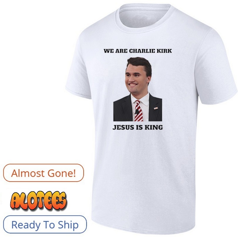 We Are Charlie Kirk Jesus Is King 2025 Shirt