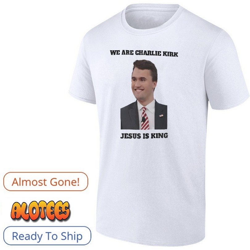We Are Charlie Kirk Jesus Is King Shirt