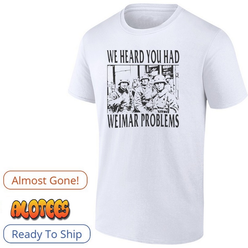 We heard you had weimar problems T Shirt