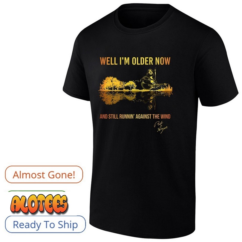 Well I’m older now and still runnin against the wind shirt