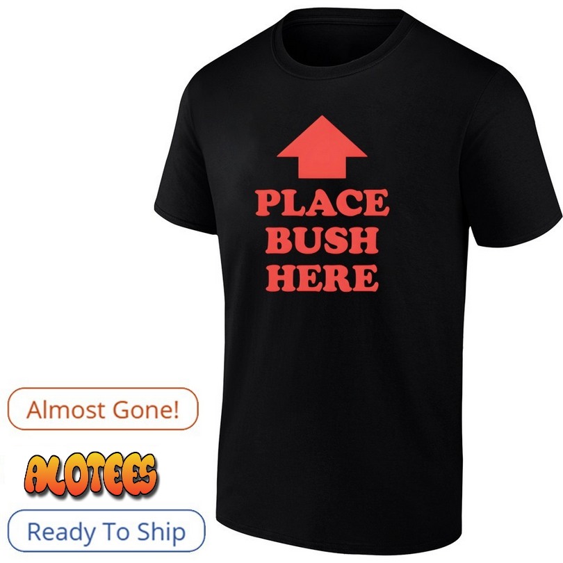 Place Bush Here Shirt