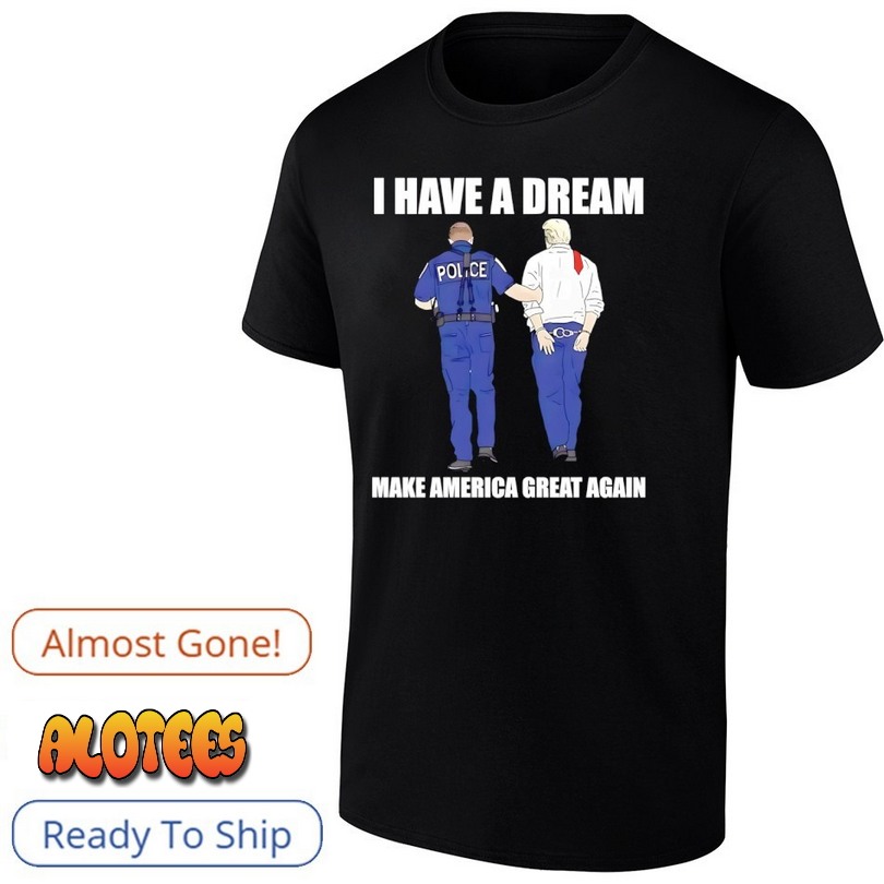 Police Catch Trump I Have A Dream Make America Great Again Shirt