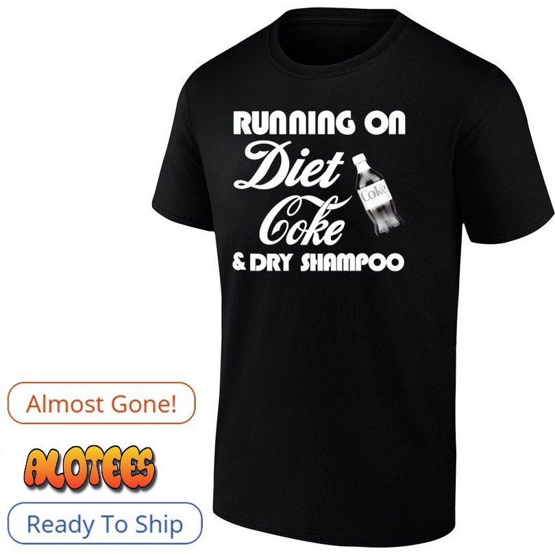 Running On Diet Coke And Dry Shampoo Shirt