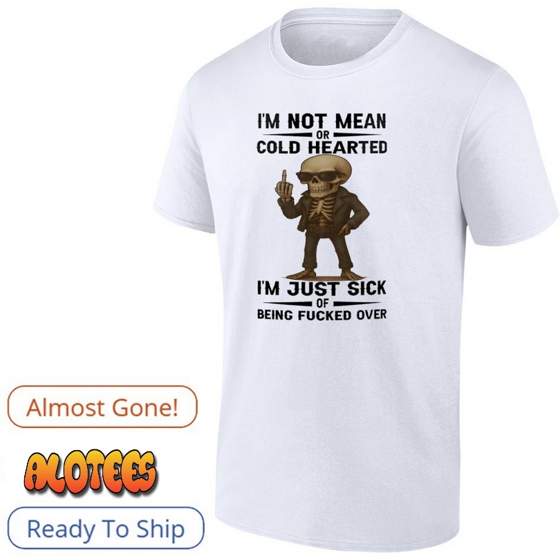 Skull i’m not mean or cold hearted i’m just sick of being fucked over shirt