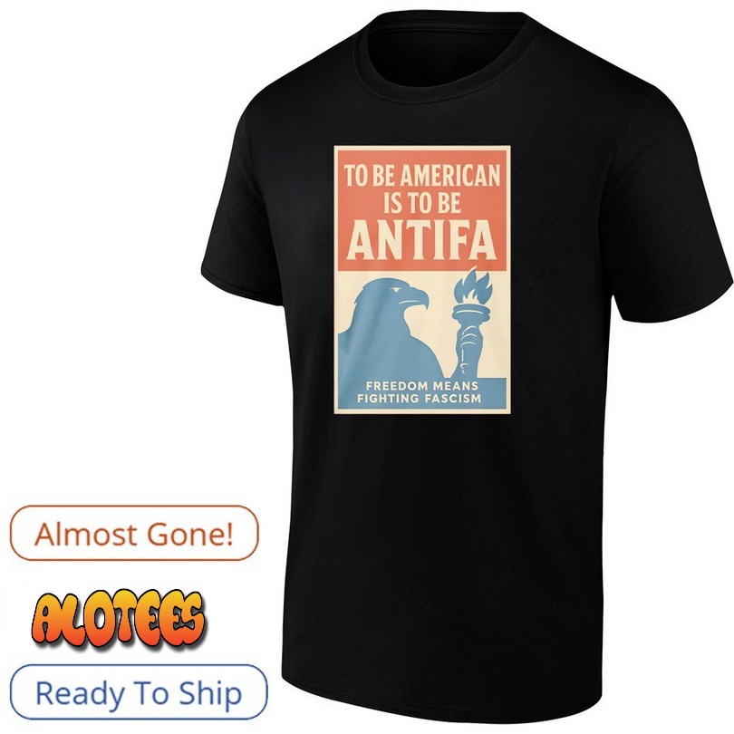 To Be American Is To Be Antifa Freedom Means Fighting Fascism Shirt